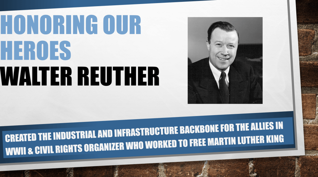 Honoring Our Heroes: Walter Reuther - Created the industrial and infrastructure backbone for the Allies in WWII and Civil Rights organizer who worked to free Martin Luther King Jr.